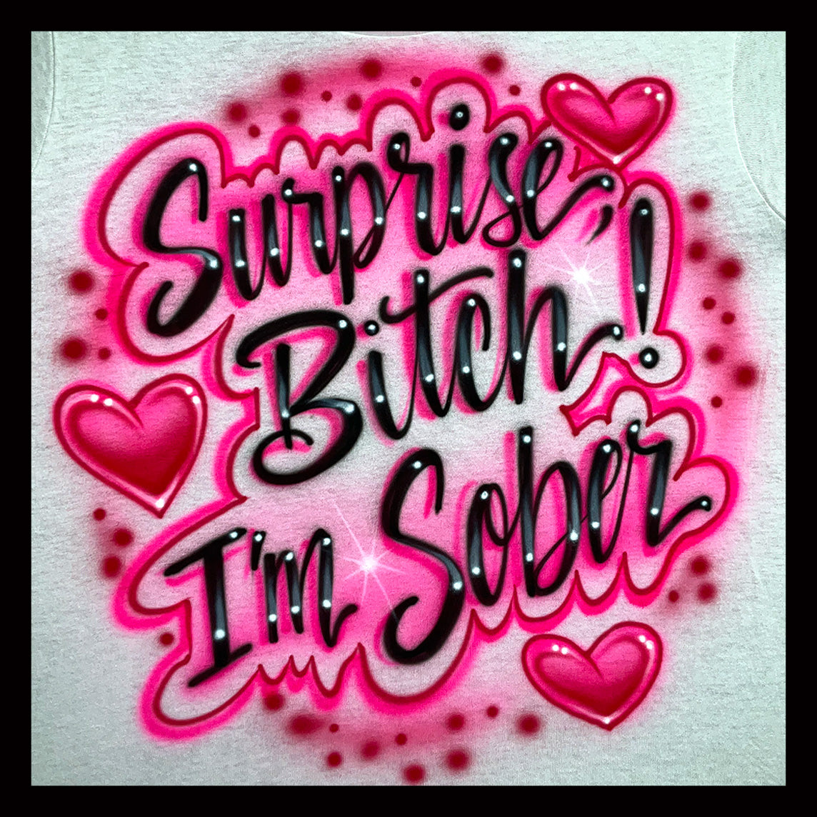 Surprise Bitch I'm Sober Airbrushed T-Shirt with hearts